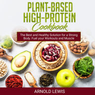 Plant-Based High-Protein Cookbook: Delicious Recipes: The Best and Healthy Solution for a Strong Body. Fuel your Workouts and Muscle Growth