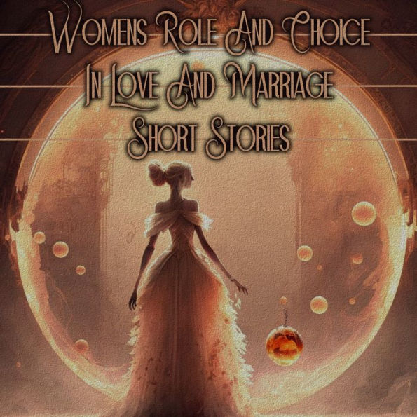 Women's Role in Love and Choice in Love and Marriage - Short Stories: Women confront discrimination and sexism in the pursuit of love and happiness