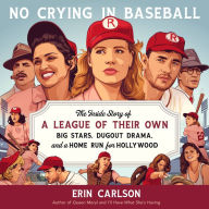 No Crying in Baseball: The Inside Story of A League of Their Own: Big Stars, Dugout Drama, and a Home Run for Hollywood