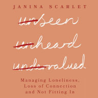 Unseen, Unheard, Undervalued: Managing Loneliness, Loss of Connection and Not Fitting In