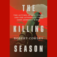 The Killing Season: The Autumn of 1914, Ypres, and the Afternoon That Cost Germany a War