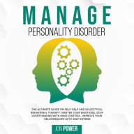 Manage Personality Disorder: The Ultimate Guide on Self Help and Dialectical Behavioral Therapy. Master Your Emotions, Stop Overthinking with Mind Control. Improve Your Relationships with Self Esteem