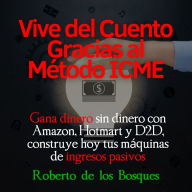 Vive del cuento gracias el método ICME: Gana dinero sin dinero con Amazon, Hotmart y D2D, construye hoy tus máquinas de ingresos pasivos