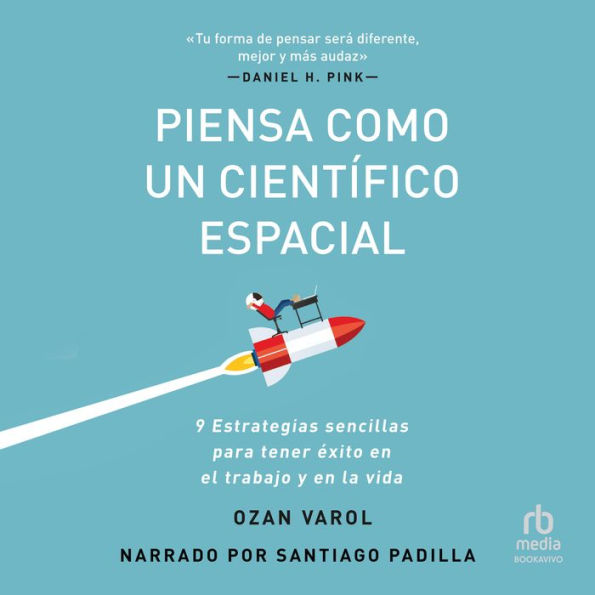 Piensa como un científico espacial: Estrategias simples para conseguir avances extraordinarios en el trabajo y en la vida (Simple Strategies You Can Use to Make Giant Leaps in Work and Life)