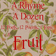 A Rhyme A Dozen - Fruit: 12 Poets, 12 Poems, 1 Topic
