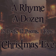 A Rhyme A Dozen - Christmas Eve: 12 Poets, 12 Poems, 1 Topic