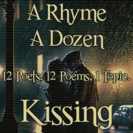 A Rhyme A Dozen - Kissing: 12 Poets, 12 Poems, 1 Topic