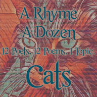 A Rhyme A Dozen - Cats: 12 Poets, 12 Poems, 1 Topic