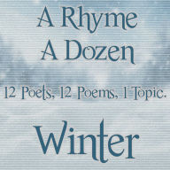 A Rhyme A Dozen - Winter: 12 Poets, 12 Poems, 1 Topic