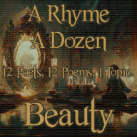 A Rhyme A Dozen - Beauty: 12 Poets, 12 Poems, 1 Topic