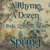 A Rhyme A Dozen - Spring: 12 Poets, 12 Poems, 1 Topic