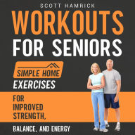 Workouts for Seniors: Simple Home Exercises for Improved Strength, Balance, and Energy