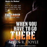 WHEN YOU HAVE TO GO THERE by Kevin R. Doyle (The Group Series, Book 2), Read by Caryn Hoaglund