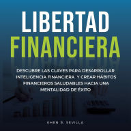 Libertad Financiera: Descubre Las Claves Para Desarrollar Inteligencia Financiera Y Crear Hábitos Financieros Saludables Hacia Una Mentalidad De Éxito