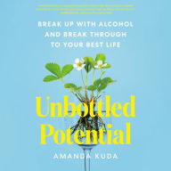 Unbottled Potential: Break Up with Alcohol and Break Through to Your Best Life