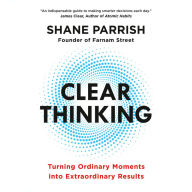 Clear Thinking: Turning Ordinary Moments into Extraordinary Results