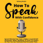 How To Speak With Confidence: Speak With No Fear, Gain a Higher Level Of Self-Assurance When Speaking In Front Of Others So That You Can Fascinate And Persuade Them