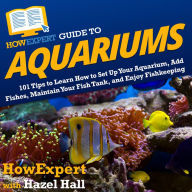 HowExpert Guide to Aquariums: 101 Tips to Learn How to Set Up Your Aquarium, Add Fishes, Maintain Your Fish Tank, and Enjoy Fishkeeping