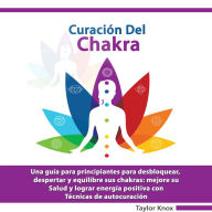 Curacio'n del Chakra: Una guía para principiantes para desbloquear, despertar y equilibre sus chakras: mejore su Salud y lograr energía positiva con. Técnicas de autocuración