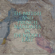 The British and French Mandates in the Middle East: The History of the Allied Powers' Post-War Occupations via the League of Nations