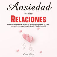 Ansiedad en las Relaciones: Elimina la Ansiedad de tu relación, aprende a controlar los celos, pensamientos negativos y Mejora tu Vida Sentimental