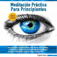 Meditacio'n Pra'ctica para Principiantes: Una guía para principiantes para aliviar la ansiedad, el estrés y la depresión. Cómo meditar de manera práctica. Ideal para reducir la ira y calmarse.