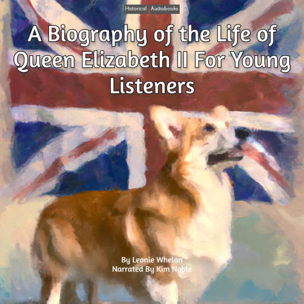 A Biography of the Life of Queen Elizabeth II For Young Listeners