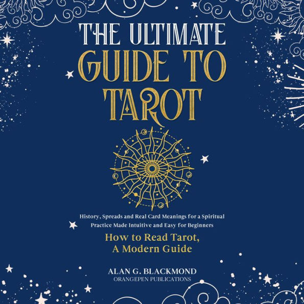 The Ultimate Guide to Tarot: History, Spreads and Real Card Meanings for a Spiritual Practice Made Intuitive and Easy for Beginners (How to Read Tarot, A Modern Guide)