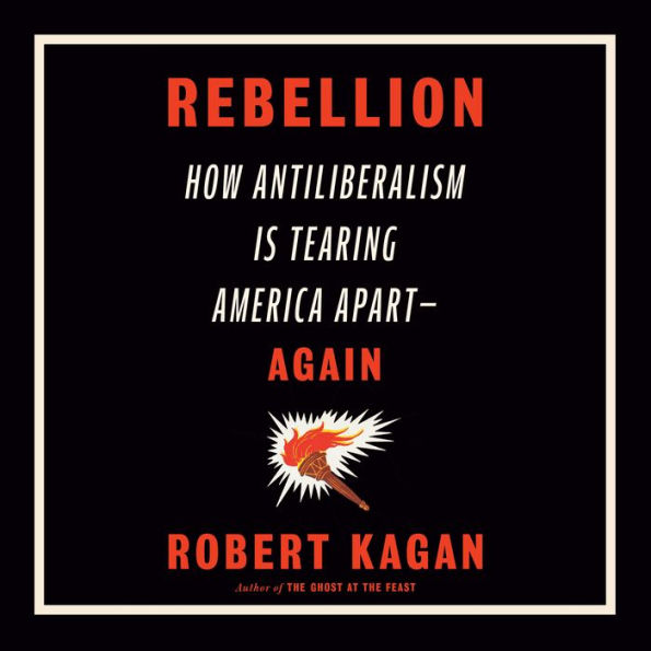 Rebellion: How Antiliberalism Is Tearing America Apart--Again