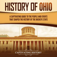 History of Ohio: A Captivating Guide to the People and Events That Shaped the History of the Buckeye State