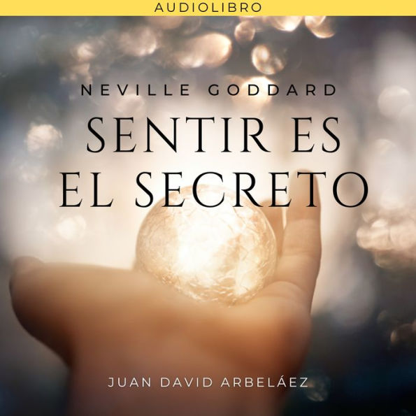 Neville Goddard: Sentir es el Secreto: Lecciones del filósofo más grande del que jamás oíste hablar actualizadas por Juan David Arbeláez (Abridged)