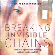 Breaking Invisible Chains: True stories of persecution, trafficking, and God's transforming HOPE