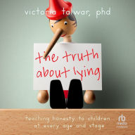 The Truth About Lying: Teaching Honesty to Children at Every Age and Stage