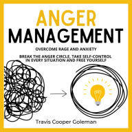 Anger Management: Overcome Rage and Anxiety. Break the Anger Circle, Take Self-Control in Every Situation and Free Yourself