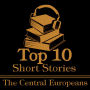 Top 10 Short Stories, The - The Central Europeans: The top ten short stories written by Central European authors (Germany, Poland, Hungary, Czech Republic, Austria, Switzerland, Slovakia)