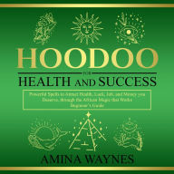 Hoodoo for Health and Success: Powerful Spells to Attract Health, Luck, Job and Money you Deserves, through the African Magic that Works - Beginner's Guide