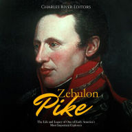 Zebulon Pike: The Life and Legacy of One of Early America's Most Important Explorers