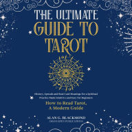 The Ultimate Guide to Tarot: History, Spreads and Real Card Meanings for a Spiritual Practice Made Intuitive and Easy for Beginners (How to Read Tarot, A Modern Guide)