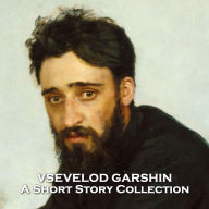 Vsevelod Garshin - A Short Story Collection: Russian realist author who sadly struggled with mental illness his short life