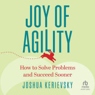 Joy of Agility: How to Solve Problems and Succeed Sooner