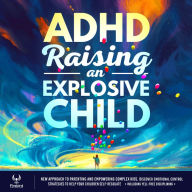 ADHD Raising an Explosive Child:: A New Approach to Parenting and Empowering Complex Kids. Discover Emotional Control Strategies to Help Your Children Self-Regulate (Including Yell-Free Disciplining)