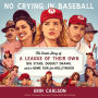 No Crying in Baseball: The Inside Story of A League of Their Own: Big Stars, Dugout Drama, and a Home Run for Hollywood