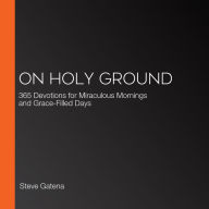 On Holy Ground: 365 Devotions for Miraculous Mornings and Grace-Filled Days