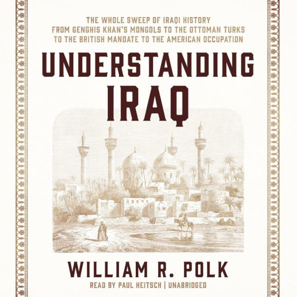 Understanding Iraq: The Whole Sweep of Iraqi History, from Genghis Khan's Mongols to the Ottoman Turks to the British Mandate to the American Occupation