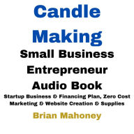 Candle Making Small Business Entrepreneur Audio Book: Startup Business & Financing Plan, Zero Cost Marketing & Website Creation & Supplies