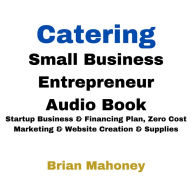 Catering Small Business Entrepreneur Audio Book: Startup Business & Financing Plan, Zero Cost Marketing & Website Creation & Supplies