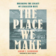 The Place We Make: Breaking the Legacy of Legalized Hate