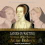 Ladies-in-Waiting: Women Who Served Anne Boleyn