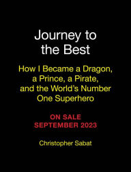 Journey to the Best: How I Became a Dragon, a Prince, a Pirate, and the World's Number One Superhero