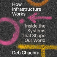 How Infrastructure Works: Inside the Systems That Shape Our World